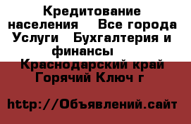 Кредитование населения. - Все города Услуги » Бухгалтерия и финансы   . Краснодарский край,Горячий Ключ г.